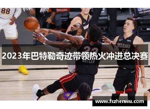 2023年巴特勒奇迹带领热火冲进总决赛