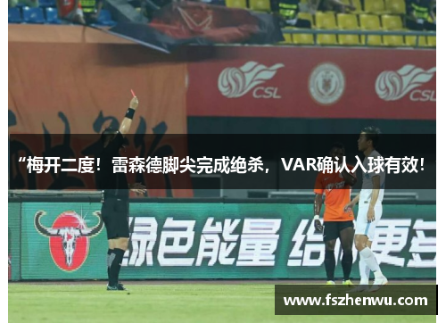 “梅开二度！雷森德脚尖完成绝杀，VAR确认入球有效！”